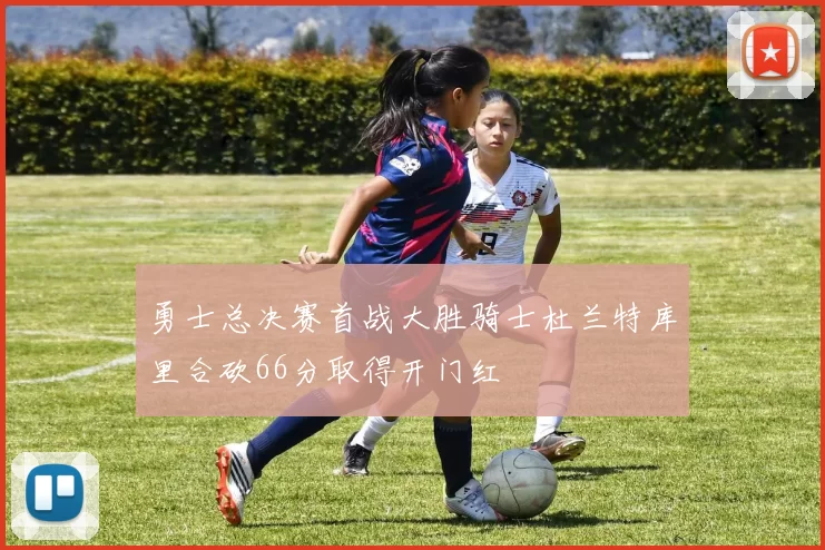 勇士总决赛首战大胜骑士杜兰特库里合砍66分取得开门红