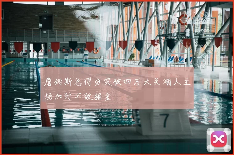 詹姆斯总得分突破四万大关湖人主场加时不敌掘金