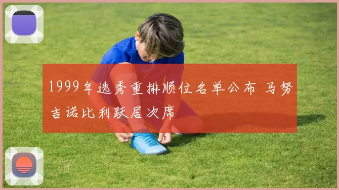 1999年选秀重排顺位名单公布 马努吉诺比利跃居次席