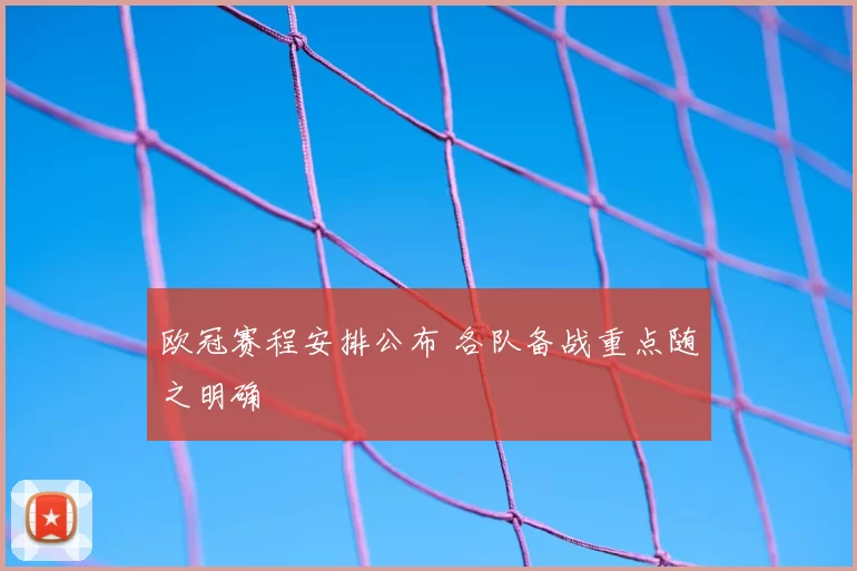 欧冠赛程安排公布 各队备战重点随之明确