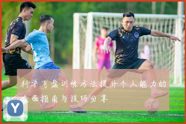 科学飞盘训练方法提升个人能力的全面指南与技巧分享