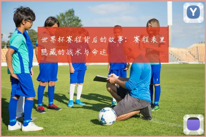 世界杯赛程背后的故事:赛程表里隐藏的战术与命运