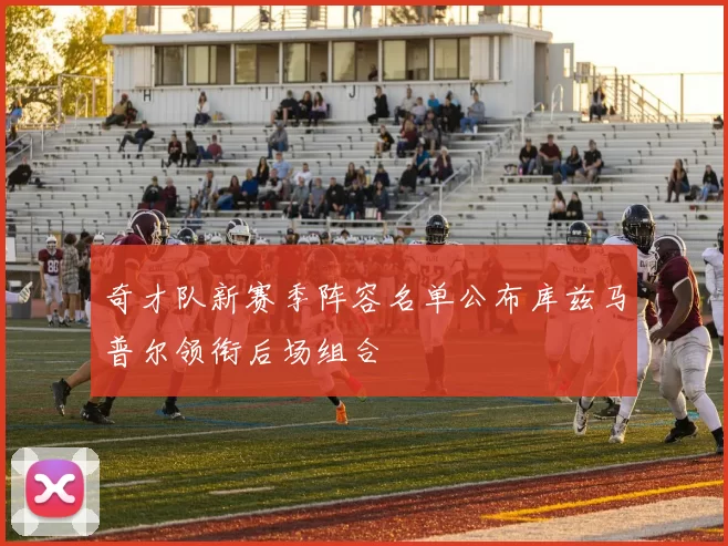 奇才队新赛季阵容名单公布库兹马普尔领衔后场组合