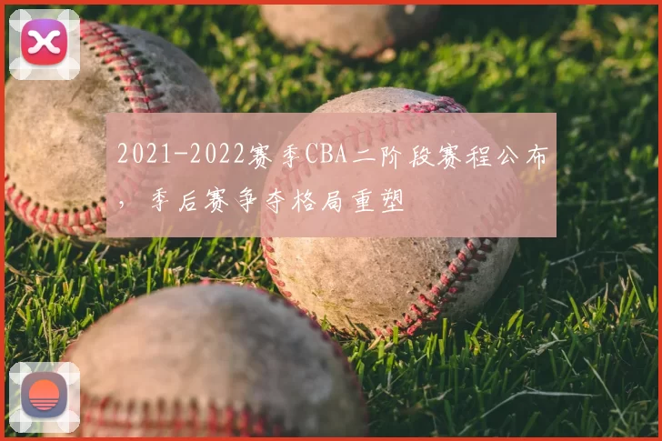2021-2022赛季CBA二阶段赛程公布，季后赛争夺格局重塑