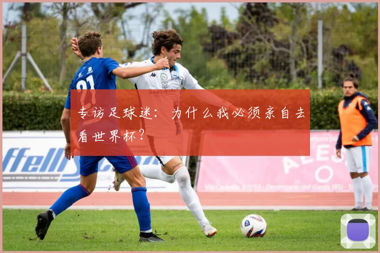 专访足球迷:为什么我必须亲自去看世界杯?