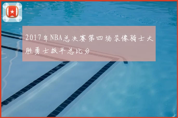 2017年NBA总决赛第四场录像骑士大胜勇士扳平总比分