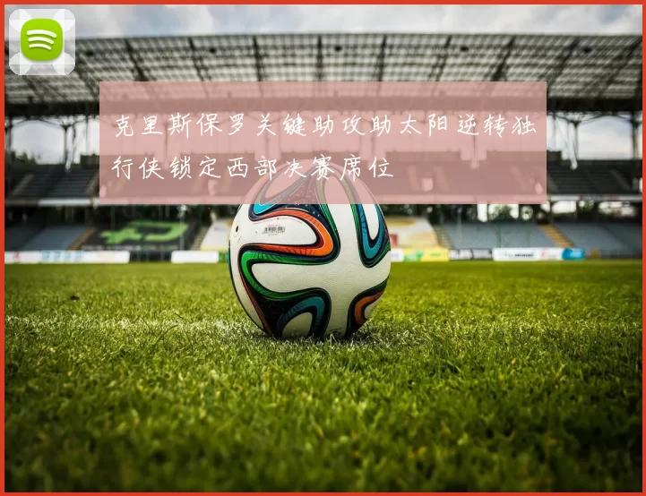 克里斯保罗关键助攻助太阳逆转独行侠锁定西部决赛席位