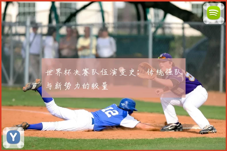 世界杯决赛队伍演变史:传统强队与新势力的较量