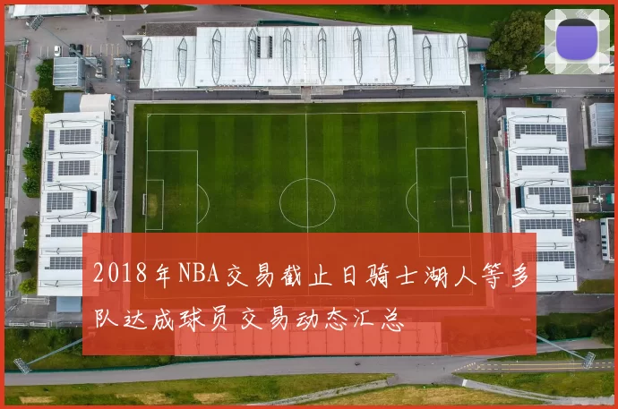 2018年NBA交易截止日骑士湖人等多队达成球员交易动态汇总