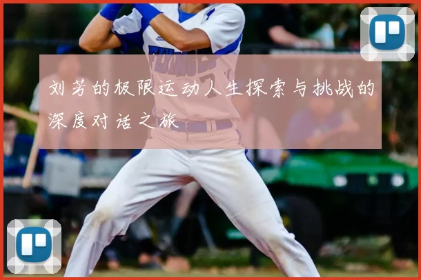 刘芳的极限运动人生探索与挑战的深度对话之旅