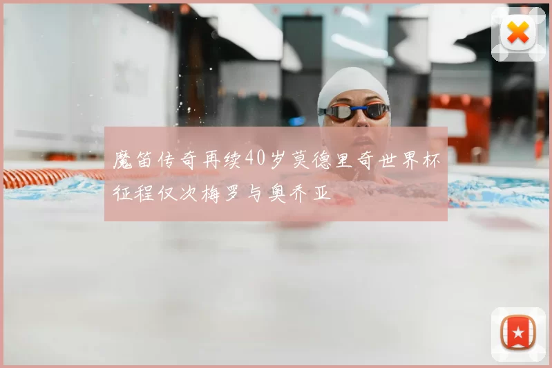 魔笛传奇再续40岁莫德里奇世界杯征程仅次梅罗与奥乔亚