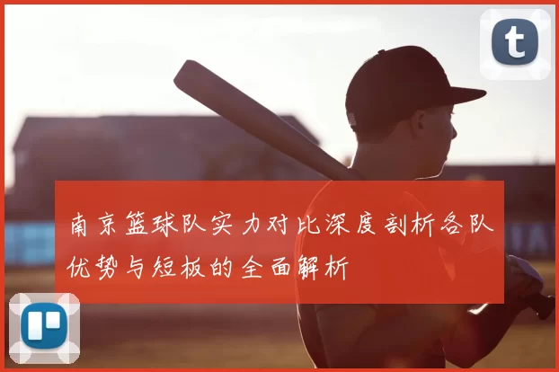 南京篮球队实力对比深度剖析各队优势与短板的全面解析