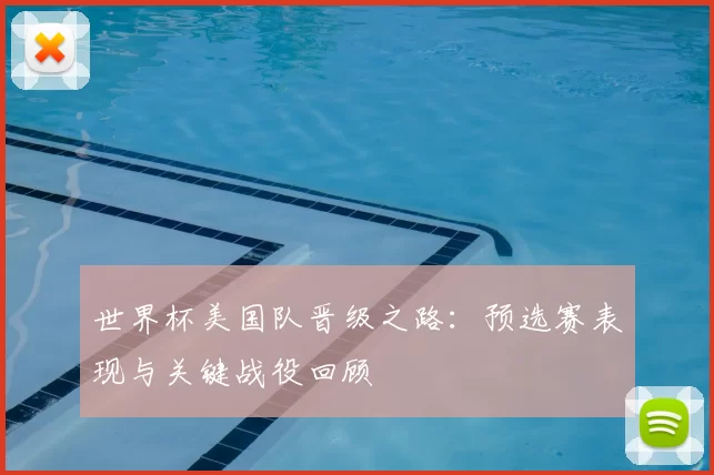 世界杯美国队晋级之路:预选赛表现与关键战役回顾