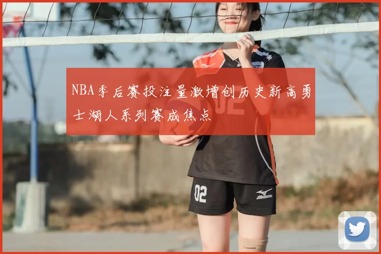 NBA季后赛投注量激增创历史新高勇士湖人系列赛成焦点