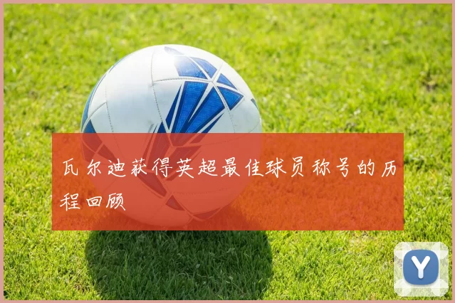 瓦尔迪获得英超最佳球员称号的历程回顾