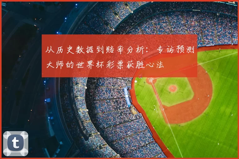 从历史数据到赔率分析:专访预测大师的世界杯彩票获胜心法