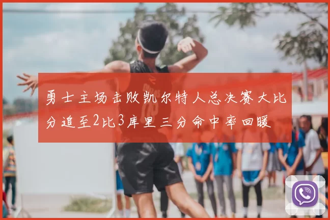 勇士主场击败凯尔特人总决赛大比分追至2比3库里三分命中率回暖