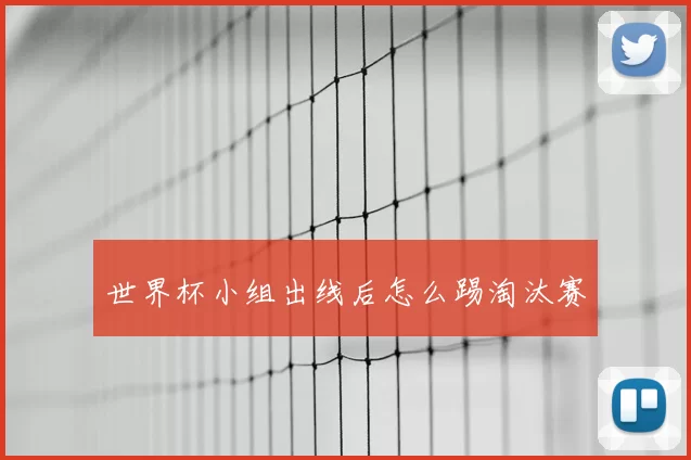 世界杯小组出线后怎么踢淘汰赛
