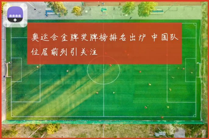 奥运会金牌奖牌榜排名出炉 中国队位居前列引关注