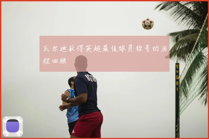 瓦尔迪获得英超最佳球员称号的历程回顾