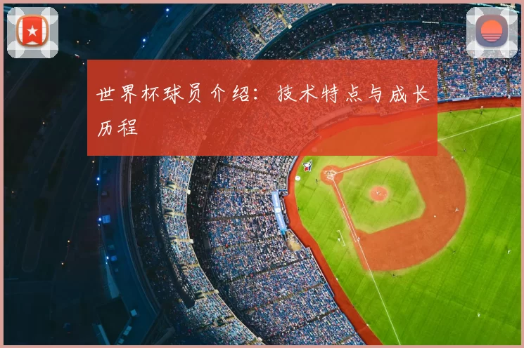 世界杯球员介绍:技术特点与成长历程