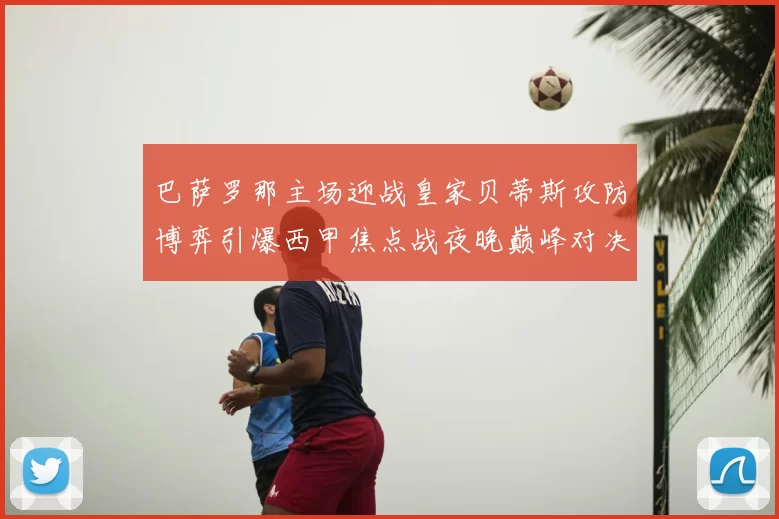 巴萨罗那主场迎战皇家贝蒂斯攻防博弈引爆西甲焦点战夜晚巅峰对决