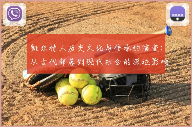 凯尔特人历史文化与传承的演变:从古代部落到现代社会的深远影响