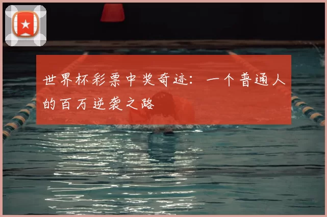 世界杯彩票中奖奇迹：一个普通人的百万逆袭之路
