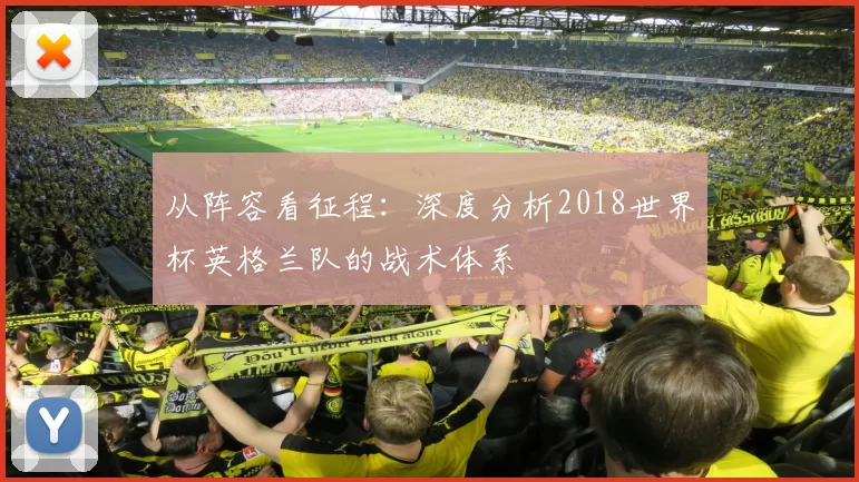 从阵容看征程:深度分析2018世界杯英格兰队的战术体系