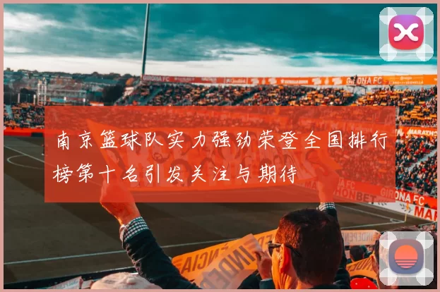 南京篮球队实力强劲荣登全国排行榜第十名引发关注与期待