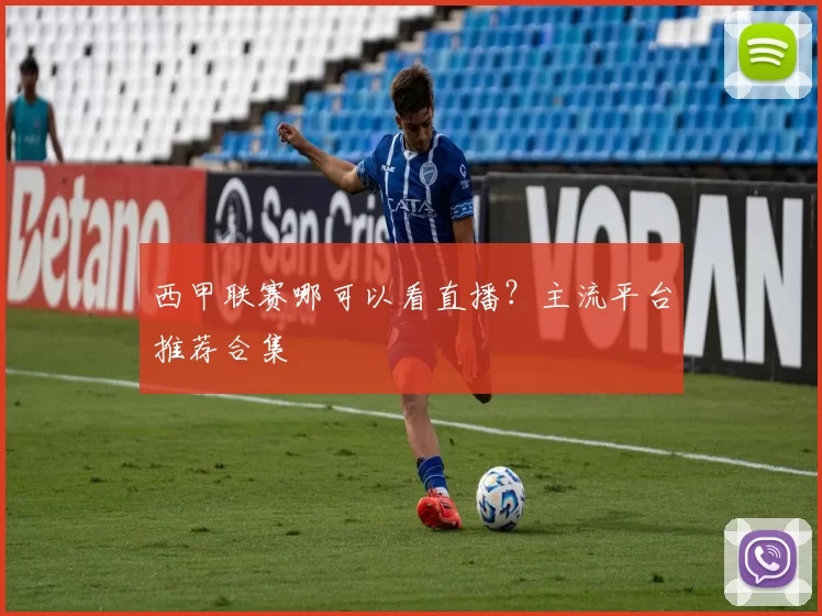 西甲联赛哪可以看直播?主流平台推荐合集