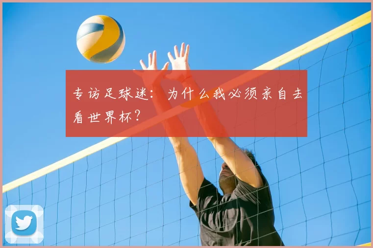 专访足球迷:为什么我必须亲自去看世界杯?