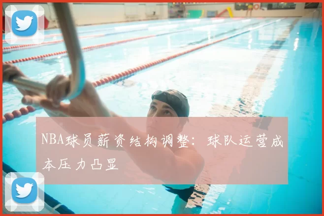 NBA球员薪资结构调整:球队运营成本压力凸显