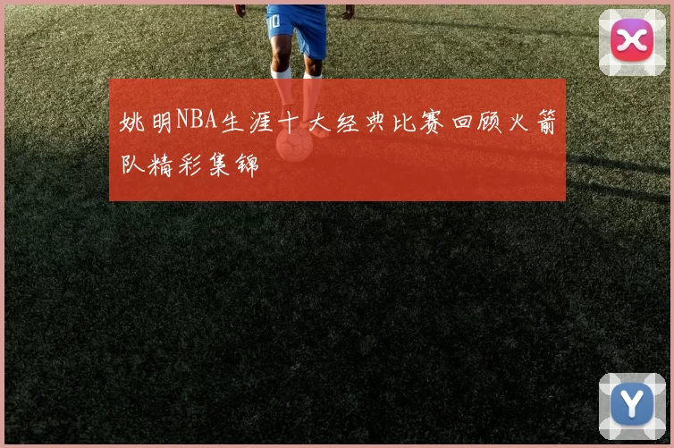 姚明NBA生涯十大经典比赛回顾火箭队精彩集锦