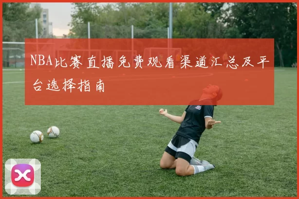 NBA比赛直播免费观看渠道汇总及平台选择指南