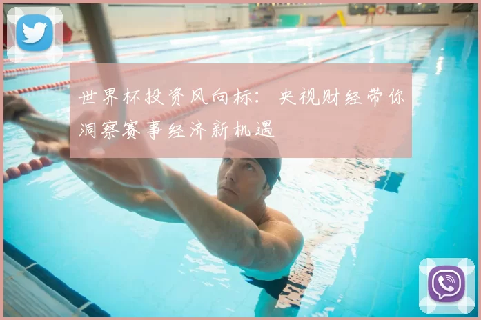 世界杯投资风向标:央视财经带你洞察赛事经济新机遇