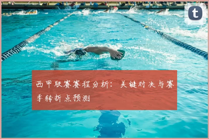 西甲联赛赛程分析:关键对决与赛季转折点预测