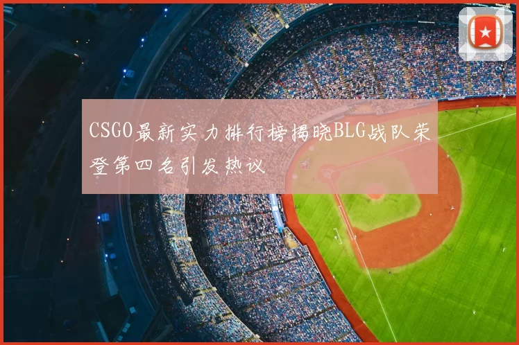CSGO最新实力排行榜揭晓BLG战队荣登第四名引发热议