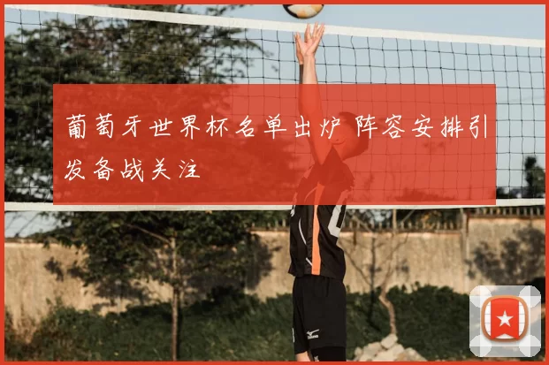 葡萄牙世界杯名单出炉 阵容安排引发备战关注