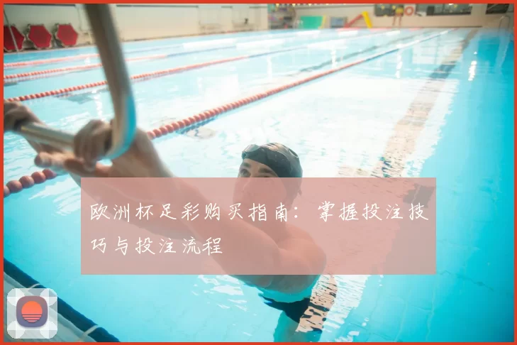 欧洲杯足彩购买指南：掌握投注技巧与投注流程