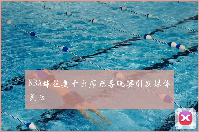 NBA球星妻子出席慈善晚宴引发媒体关注