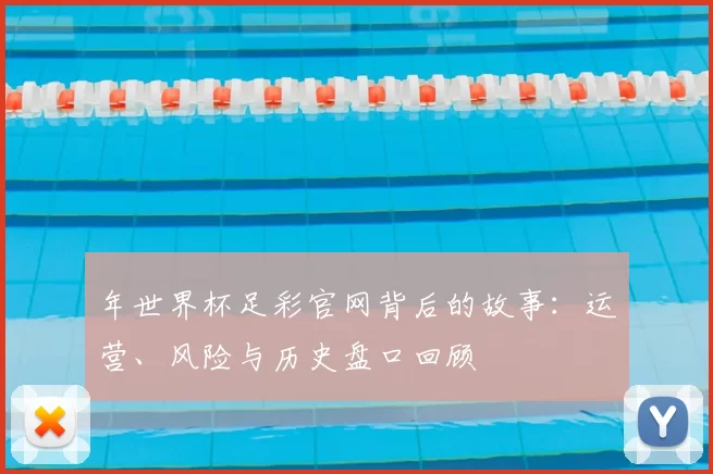 年世界杯足彩官网背后的故事:运营、风险与历史盘口回顾