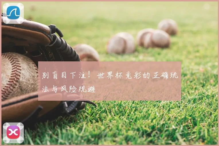 别盲目下注!世界杯竞彩的正确玩法与风险规避