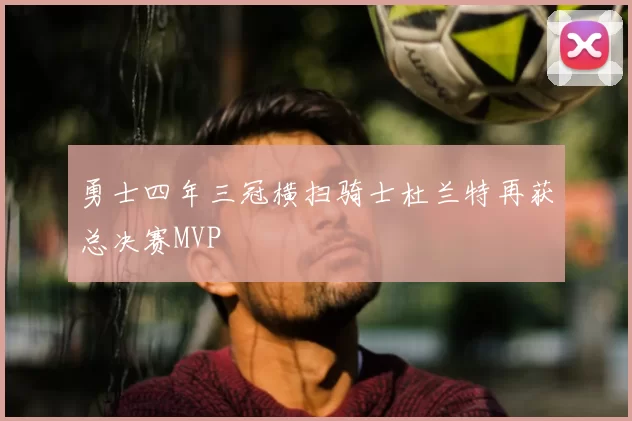 勇士四年三冠横扫骑士杜兰特再获总决赛MVP