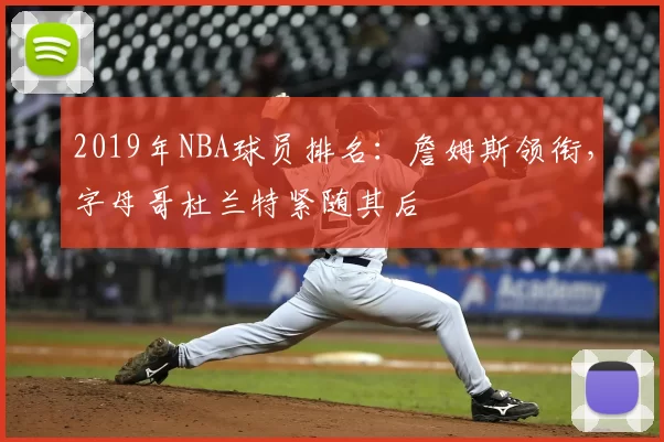 2019年NBA球员排名:詹姆斯领衔,字母哥杜兰特紧随其后