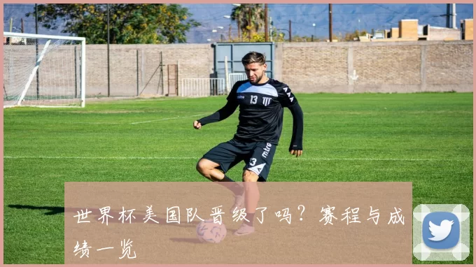 世界杯美国队晋级了吗?赛程与成绩一览