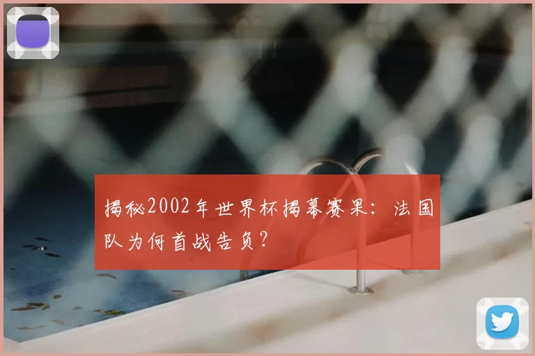 揭秘2002年世界杯揭幕赛果:法国队为何首战告负?