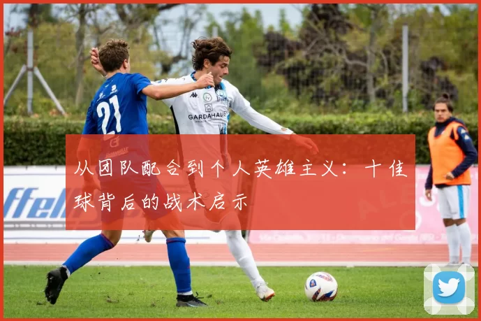 从团队配合到个人英雄主义:十佳球背后的战术启示