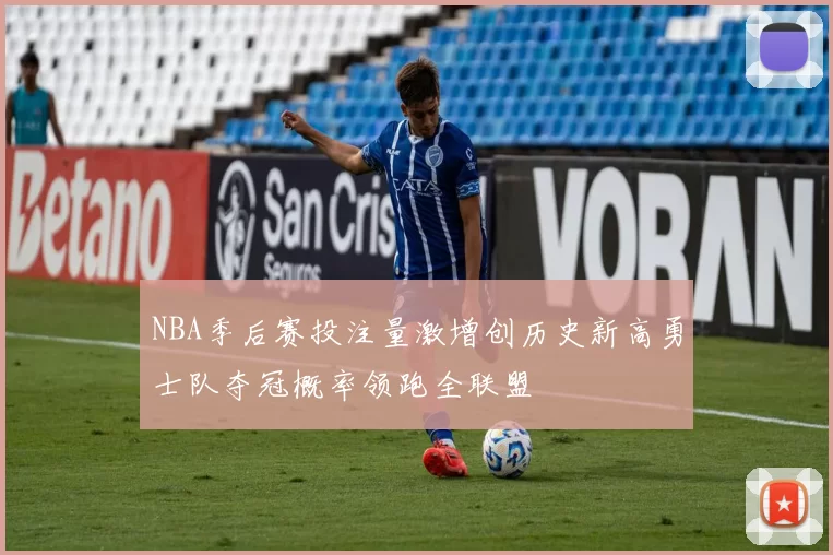 NBA季后赛投注量激增创历史新高勇士队夺冠概率领跑全联盟