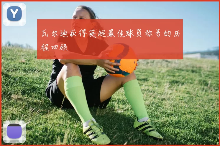 瓦尔迪获得英超最佳球员称号的历程回顾